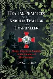 book The Healing Practices of the Knights Templar and Hospitaller: Plants, Charms, and Amulets of the Healers of the Crusades