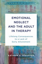 book Emotional Neglect and the Adult in Therapy: Lifelong Consequences to a Lack of Early Attunement