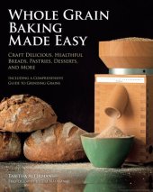 book Whole Grain Baking Made Easy: Craft Delicious, Healthful Breads, Pastries, Desserts, and More--Including a Comprehensive Guide to Grinding Grains