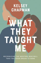 book What They Taught Me: Recognizing the Mentors Who Will Take You from Dream to Done