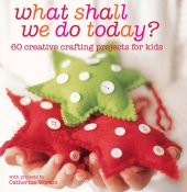 book What Shall We Do Today?: 60 creative crafting projects for kids