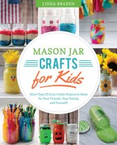 book Mason Jar Crafts for Kids: More Than 25 Cool, Crafty Projects to Make for Your Friends, Your Family, and Yourself!