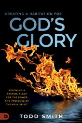 book Creating a Habitation for God's Glory: Becoming a Resting Place for the Power and Presence of the Holy Spirit