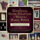 book The Unofficial Guide to Crafting the World of Harry Potter: 30 Magical Crafts for Witches and Wizards—from Pencil Wands to House Colors Tie-Dye Shirts