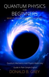 book Quantum Physics for Beginners Who Flunked Math and Science--Quantum Mechanics and Physics Made Easy Guide In Plain Simple English