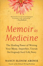 book Memoir as Medicine: The Healing Power of Writing Your Messy, Imperfect, Unruly (but Gorgeously Yours) Life Story