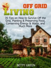 book Off Grid Living: 35 Tips on How to Survive off The Grid, Planting & Preserving Food, Conserving Energy & Water and much more...