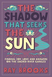 book The Shadow that Seeks the Sun: Finding Joy, Love and Answers on the Sacred River Ganges