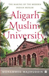 book Aligarh Muslim University: The Making of the Modern Indian Muslim