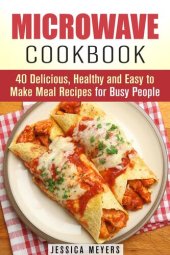 book Microwave Cookbook: 40 Delicious, Healthy and Easy to Make Meal Recipes for Busy People