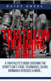 book Triathlon Training Bible: A Triathletes Book Covering The Sports Diet/Food, Techniques, Gears, Ironman Exercises & More...