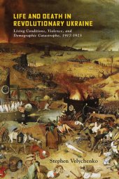 book Life and Death in Revolutionary Ukraine: Living Conditions, Violence, and Demographic Catastrophe, 1917-1923