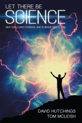 book Let There Be Science: Why God Loves Science, and Science Needs God