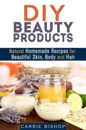 book DIY Beauty Products: Natural Homemade Recipes for Beautiful Skin, Body and Hair