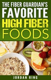 book The Fiber Guardian's Favorite High Fiber Foods: A List of the Right Foods to Lose Weight, Feel Better, and Live Longer