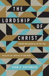 book The Lordship of Christ: Serving Our Savior All of the Time, in All of Life, with All of Our Heart