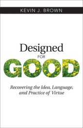 book Designed for Good: Recovering the Idea, Language, and Practice of Virtue