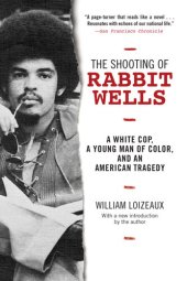 book The Shooting of Rabbit Wells: A White Cop, a Young Man of Color, and an American Tragedy; with a New Introduction by the Author