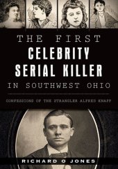 book The First Celebrity Serial Killer in Southwest Ohio: Confessions of the Strangler Alfred Knapp