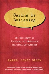 book Saying Is Believing: The Necessity of Testimony in Adolescent Spiritual Development