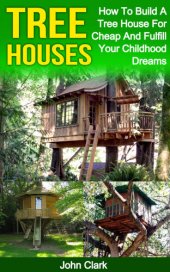 book Tree Houses: How To Build A Tree House For Cheap And Fulfill Your Childhood Dreams