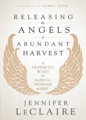 book Releasing the Angels of Abundant Harvest: A Prophetic Word for Radical Increase in 2017