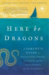 book Here Be Dragons: A Parent's Guide to Rediscovering Purpose, Adventure, and the Unfathomable Joy of the Journey