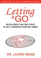 book Letting it Go: Relieve Anxiety and Toxic Stress in Just a Few Minutes Using Only Words (Rapid Relief With Logosynthesis)