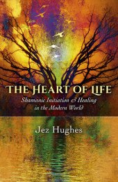 book The Heart of Life: Shamanic Initiation & Healing In The Modern World