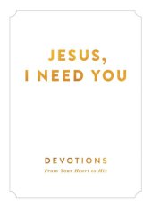 book Jesus, I Need You: Devotions From Your Heart to His