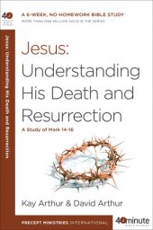 book Jesus: Understanding His Death and Resurrection: A Study of Mark 14-16