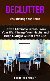 book DECLUTTER: Decluttering Your Home: How To Eliminate Stress From Your Life, Change Your Habits and Keep Living a Clutter Free Life