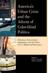 book America's Urban Crisis and the Advent of Color-Blind Politics: Education, Incarceration, Segregation, and the Future of the U.S. Multiracial Democracy