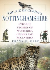 book The A-Z of Curious Nottinghamshire: Strange Stories of Mysteries, Crimes and Eccentrics