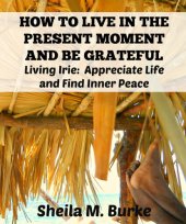 book HOW TO LIVE IN THE PRESENT MOMENT AND BE GRATEFUL: Living Irie: Appreciate Life and Find Inner Peace