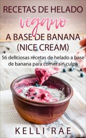 book Recetas de helado vegano a base de banana (Nice Cream): 56 deliciosas recetas de helado a base de banana para comer sin culpa