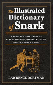 book The Illustrated Dictionary of Snark: A Snide, Sarcastic Guide to Verbal Sparring, Comebacks, Irony, Insults, and Much More