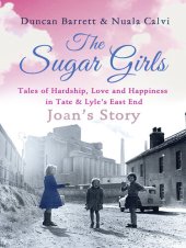 book The Sugar Girls--Joan's Story: Tales of Hardship, Love and Happiness in Tate & Lyle's East End