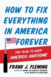 book How to Fix Everything in America Forever: The Plan to Keep America Awesome