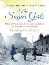 book The Sugar Girls--Gladys's Story: Tales of Hardship, Love and Happiness in Tate & Lyle's East End