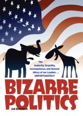 book Bizarre Politics: The Audacity, Stupidity, Incompetence, and General Idiocy of our Leaders . . . Unfortunately!