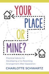 book Your Place or Mine?: Practical Advice for Developing a Co-Parenting Arrangement After Separation