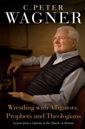 book Wrestling with Alligators, Prophets, and Theologians: Lessons from a Lifetime in the Church- A Memoir