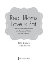 book Real Moms Love to Eat: How to Conduct a Love Affair with Food and Still Look Fabulous