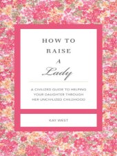 book How to Raise a Lady Revised and Expanded: A Civilized Guide to Helping Your Daughter Through Her Uncivilized Childhood