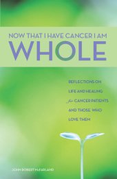 book Now That I Have Cancer, I Am Whole: Reflections on Life and Healing for Cancer Patients and Those Who Love Them