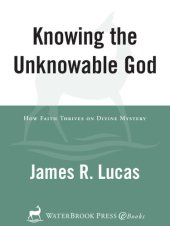 book Knowing the Unknowable God: How Faith Thrives on Divine Mystery