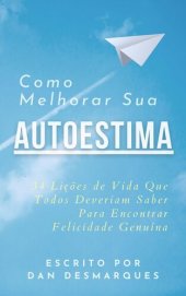 book Como Melhorar Sua Autoestima: 34 Lições de Vida Que Todos Deveriam Saber Para Encontrar Felicidade Genuína