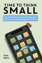 book Time to Think Small: How Nimble Environmental Technologies Can Solve the Planet's Biggest Problems