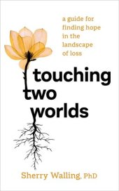 book Touching Two Worlds: A Guide for Finding Hope in the Landscape of Loss